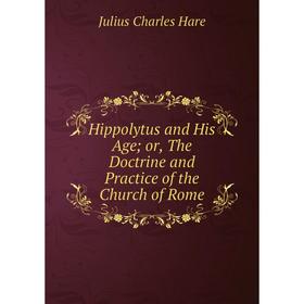 

Книга Hippolytus and His Age or, The Doctrine and Practice of the Church of Rome