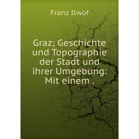 

Книга Graz Geschichte und Topographie der Stadt und ihrer Umgebung: Mit einem