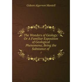 

Книга The Wonders of Geology: Or A Familiar Exposition of Geological Phenomena Being the Substance of 1