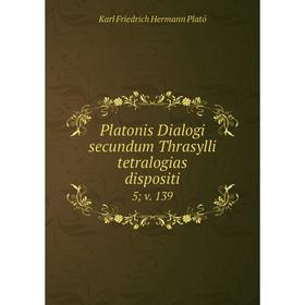 

Книга Platonis Dialogi secundum Thrasylli tetralogias dispositi 5 v. 139