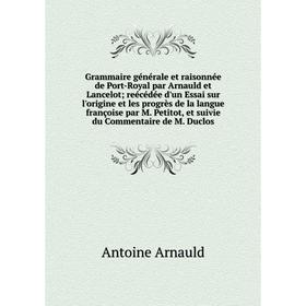 

Книга Grammaire générale et raisonnée de Port-Royal par Arnauld et Lancelot reécédée d'un Essai sur l'origine et les progrès de la langue françoise