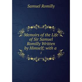 

Книга Memoirs of the Life of Sir Samuel Romilly Written by Himself with a1