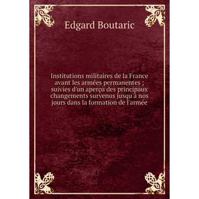 

Книга Institutions militaires de la France avant les armées permanentes suivies d'un aperçu des principaux changements survenus