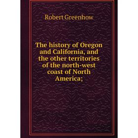 

Книга The history of Oregon and California, and the other territories of the north-west coast of North America