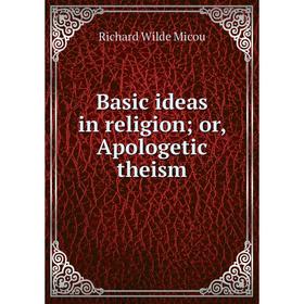 

Книга Basic ideas in religion or, Apologetic theism