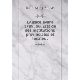 

Книга L'Alsace avant 1789 ou, Etat de ses institutions provinciales et locales