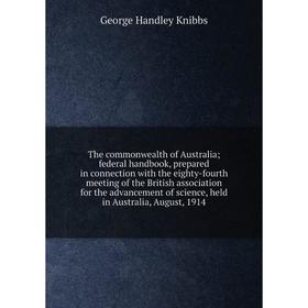 

Книга The commonwealth of Australia federal handbook, prepared in connection with the eighty-fourth meeting of the British association