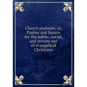 

Книга Church psalmist or, Psalms and hymns for the public, social, and private use of evangelical Christians