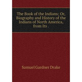 

Книга The Book of the Indians Or, Biography and History of the Indians of North America, from Its