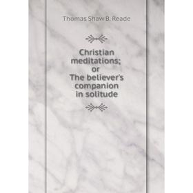 

Книга Christian meditations or The believer's companion in solitude