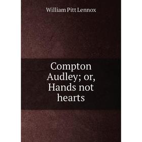 

Книга Compton Audley or, Hands not hearts