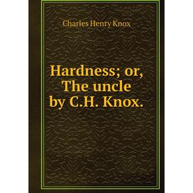 

Книга Hardness or, The uncle by C.H. Knox.