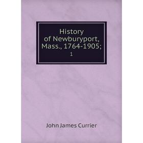 

Книга History of Newburyport, Mass., 1764-1905 1