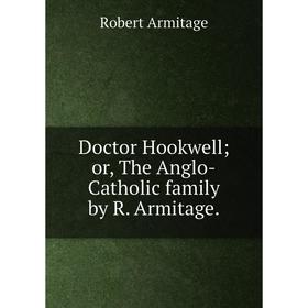 

Книга Doctor Hookwell or, The Anglo-Catholic family by R. Armitage.