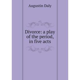 

Книга Divorce: a play of the period, in five acts