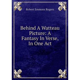

Книга Behind A Watteau Picture: A Fantasy In Verse, In One Act