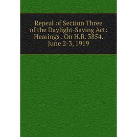

Книга Repeal of Section Three of the Daylight-Saving Act: Hearings. On H.R. 3854. June 2-3, 1919