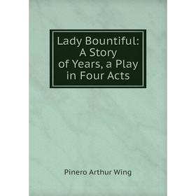 

Книга Lady Bountiful: A Story of Years, a Play in Four Acts