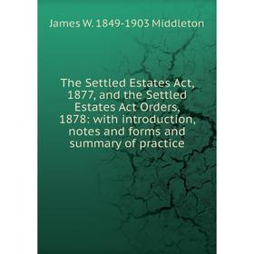 

Книга The Settled Estates Act, 1877, and the Settled Estates Act Orders, 1878: with introduction, notes and forms and summary of practice