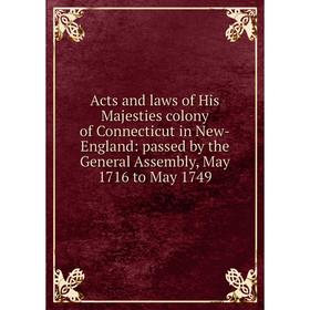 

Книга Acts and laws of His Majesties colony of Connecticut in New-England: passed by the General Assembly, May 1716 to May 1749