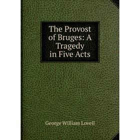 

Книга The Provost of Bruges: A Tragedy in Five Acts