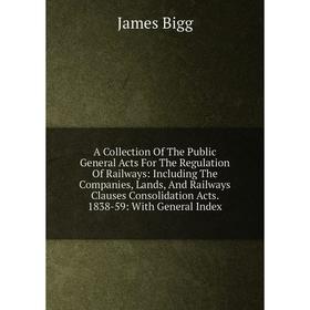 

Книга A Collection Of The Public General Acts For The Regulation Of Railways: Including The Companies, Lands, And Railways Clauses Consolidation Acts
