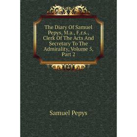 

Книга The Diary Of Samuel Pepys, M.a., F.r.s., Clerk Of The Acts And Secretary To The Admirality, Volume 5, Part 2