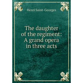 

Книга The daughter of the regiment: A grand opera in three acts