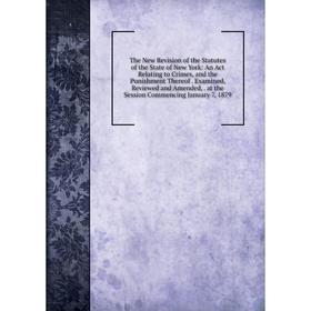 

Книга The New Revision of the Statutes of the State of New York: An Act Relating to Crimes, and the Punishment Thereof