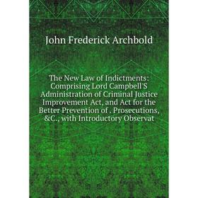 

Книга The New Law of Indictments: Comprising Lord Campbell'S Administration of Criminal Justice Improvement Act, and Act for the Better Prevention of