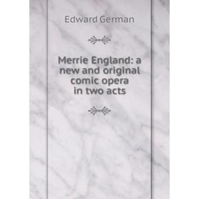 

Книга Merrie England: a new and original comic opera in two acts