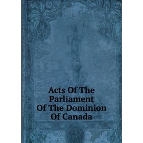 

Книга Acts Of The Parliament Of The Dominion Of Canada