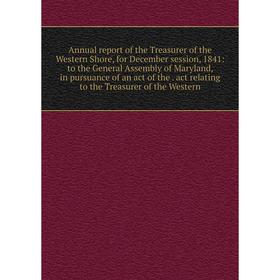 

Книга Annual report of the Treasurer of the Western Shore, for December session, 1841: to the General Assembly of Maryland, in pursuance of an act of