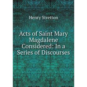 

Книга Acts of Saint Mary Magdalene Considered: In a Series of Discourses