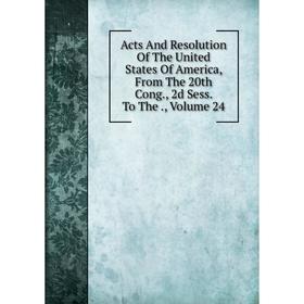 

Книга Acts And Resolution Of The United States Of America, From The 20th Cong., 2d Sess. To The., Volume 24