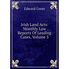 

Книга Irish Land Acts: Monthly Law Reports Of Leading Cases, Volume 5