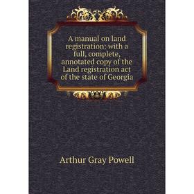 

Книга A manual on land registration: with a full, complete, annotated copy of the Land registration act of the state of Georgia