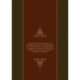 

Книга American Uniform Mariage And Marriage License Act: Being The Draft Of An Act Relating To And Regulating Marriage And Marriage Licenses, And To P