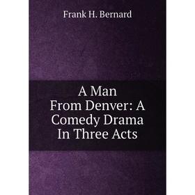 

Книга A Man From Denver: A Comedy Drama In Three Acts