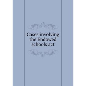 

Книга Cases involving the Endowed schools act