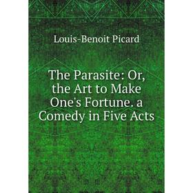 

Книга The Parasite: Or, the Art to Make One's Fortune. a Comedy in Five Acts