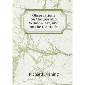 

Книга Observations on the Tea and Window Act, and on the tea trade