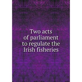 

Книга Two acts of parliament to regulate the Irish fisheries