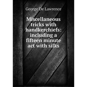 

Книга Miscellaneous tricks with handkerchiefs: Including a fifteen minute act with silks