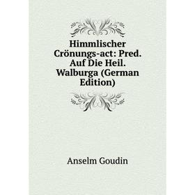

Книга Himmlischer Crönungs-act: Pred. Auf Die Heil. Walburga (German Edition)