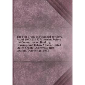 

Книга The Fair Trade in Financial Services Act of 1993, S. 1527: hearing before the Committee on Banking, Housing, and Urban Affairs, United States Se