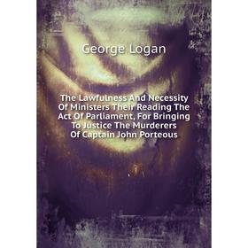 

Книга The Lawfulness And Necessity Of Ministers Their Reading The Act Of Parliament, For Bringing To Justice The Murderers Of Captain John Porteous