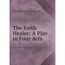 

Книга The Faith Healer: A Play in Four Acts