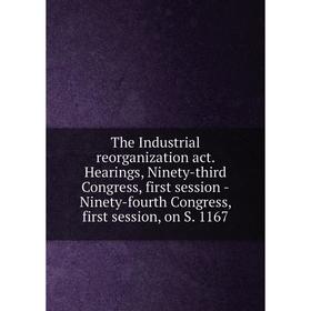 

Книга The Industrial reorganization act. Hearings, Ninety-third Congress, first session -Ninety-fourth Congress, first session, on S. 1167