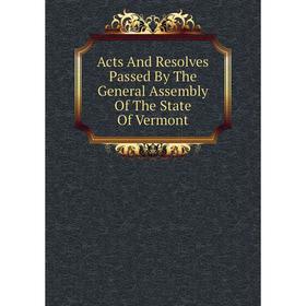 

Книга Acts And Resolves Passed By The General Assembly Of The State Of Vermont